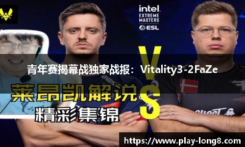 青年赛揭幕战独家战报：Vitality3-2FaZe